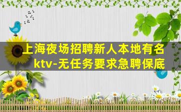 上海夜场招聘新人本地有名ktv-无任务要求急聘保底